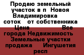 Продаю земельный участок в п. Новоя Владимировка 12,3 соток. (от собственника) › Цена ­ 1 200 000 - Все города Недвижимость » Земельные участки продажа   . Ингушетия респ.